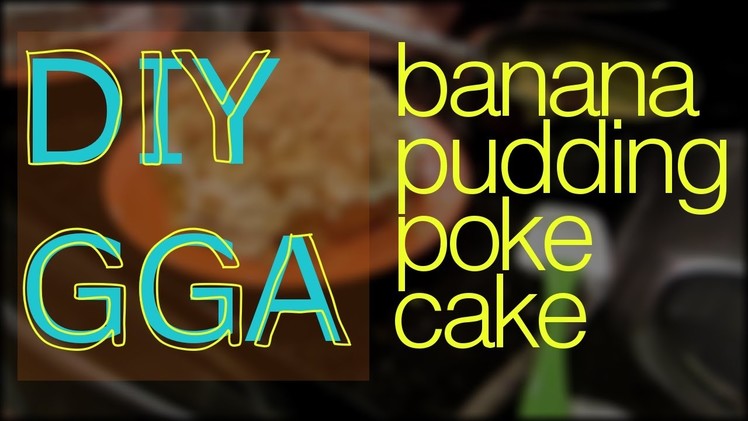 DIY GGA: Banana Pudding Poke Cake!