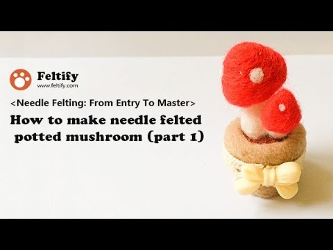 Unit 2 Lesson 1: How to make needle felted potted mushroom (part 1)