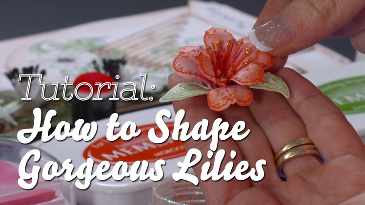 Flower shaping 101: How to shape gorgeous lilies for cards, papercrafts and scrapbooks