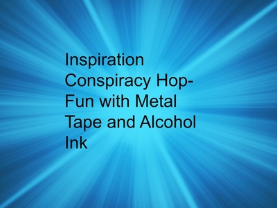Inspiration Conspiracy Hop-How to use Alcohol Ink and Metal Tape