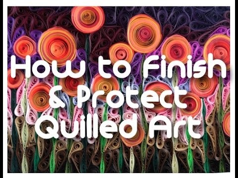 Finishing & Protecting Your Quilled Art Work