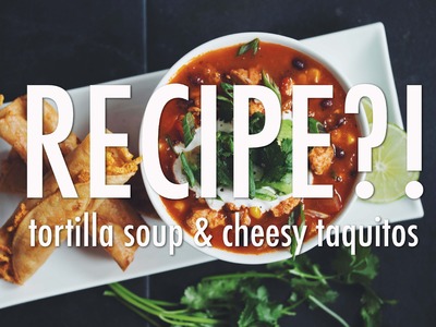 RECIPE?! EP #9: TORTILLA SOUP & CHEESY TAQUITOS