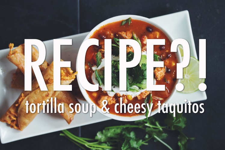 RECIPE?! EP #9: TORTILLA SOUP & CHEESY TAQUITOS