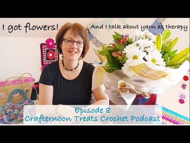 Crafternoon Treats Crochet Podcast Episode 8: I got flowers!