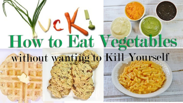 HOW to Eat VEGETABLES without wanting to Kill Yourself