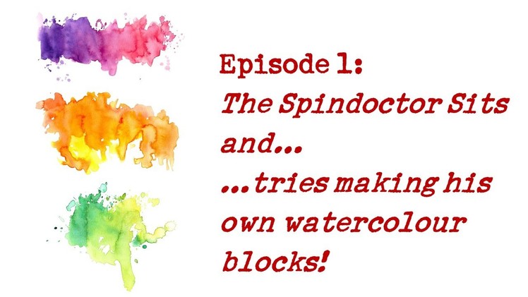 The Spindoctor Sits And. Tries out making DIY watercolour blocks (E01).