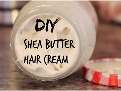 DIY Beauty: Shea Butter Hair Cream - HAIR GROWTH & MOISTURIZER