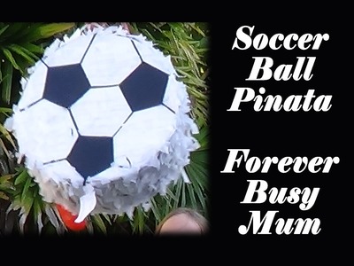 DIY Soccer Ball Piñata - Forever Busy Mum
