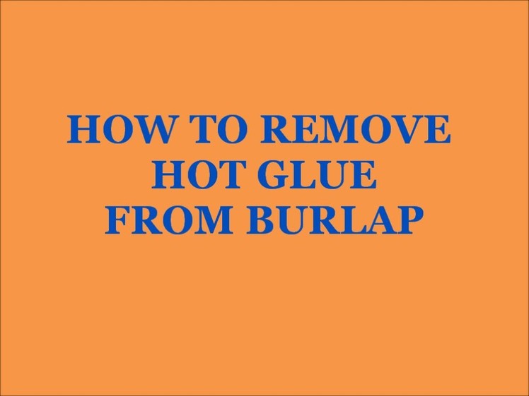 HOW TO REMOVE HOT GLUE FROM BURLAP