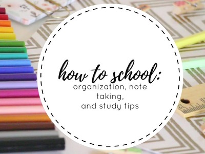 HOW TO SCHOOL: ORGANIZATION, NOTETAKING, AND STUDY TIPS!!!