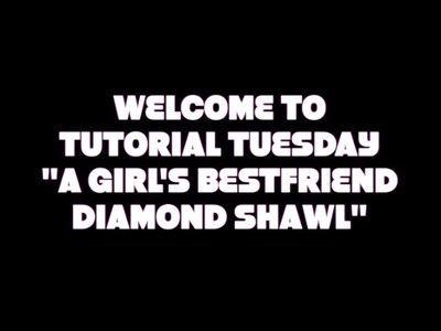 TUTORIAL TUESDAY "A GIRL'S BESTFRIEND DIAMOND SHAWL"