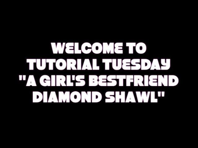TUTORIAL TUESDAY "A GIRL'S BESTFRIEND DIAMOND SHAWL"