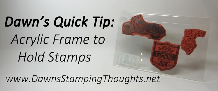 Dawn's Quick Tip~ Acrylic Frame  for holding stamps