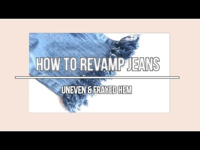 How to Revamp old Jeans | Uneven and Frayed Hem DIY