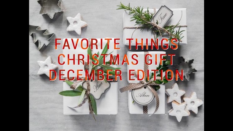 FAVORITE THINGS DECEMBER.CHRISTMAS GIFT EDITION