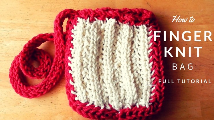 How to Finger Knit - How to make a Bag from Finger Knitting  Full Tutorial