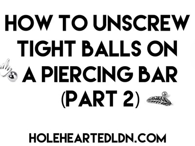 How To Unscrew Tight Balls On A Piercing Bar At Home - How To Unscrew Stiff Balls (Part 2)