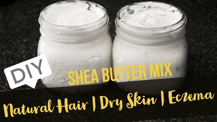DIY SHEA BUTTER MIX FOR NATURAL HAIR, DRY SKIN & ECZEMA