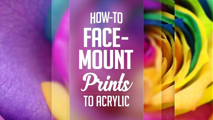 Step-By-Step: How-To Face-Mount Prints to Acrylic