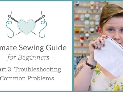 The Ultimate Sewing Guide for Beginners, Part 3: Troubleshooting Common Problems