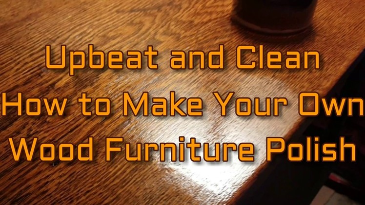 How to Make Moisturizing Wood Furniture Polish │ DIY Video Tutorial│Upbeat and Clean