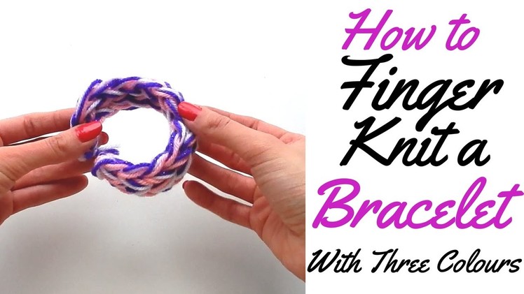 HOW TO FINGER KNIT A BRACELET WITH THREE COLOURS- FULL TUTORIAL