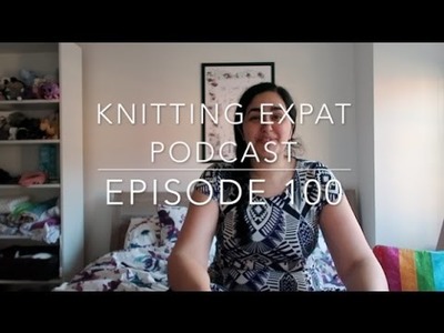 Knitting Expat - Episode 100 - Socks & Scrappy Blankets!