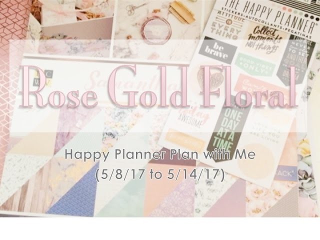 Rose Gold Floral  - Happy Planner Plan with Me (5.8.2017 to 5.14.2017)