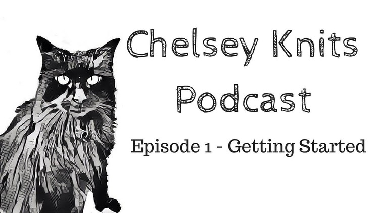Chelsey Knits Podcast - Episode 1: Getting Started