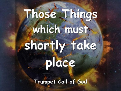 THOSE THINGS, WHICH MUST SHORTLY TAKE PLACE.  The Lord explains - TRUMPET CALL OF GOD