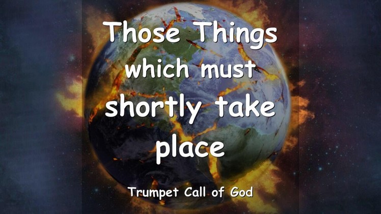 THOSE THINGS, WHICH MUST SHORTLY TAKE PLACE.  The Lord explains - TRUMPET CALL OF GOD