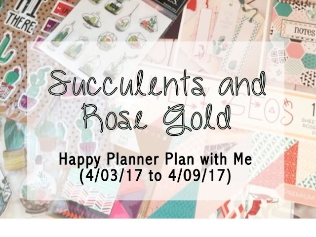 Succulents & Rose Gold - Happy Planner Plan with Me (4.03.17 to 4.09.17)