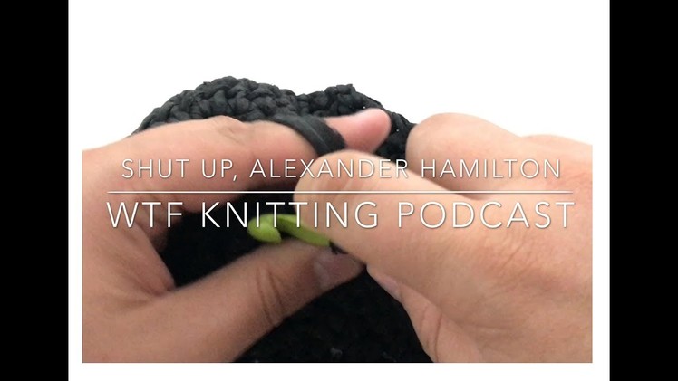 Episode 5 - Shut Up, Alexander Hamilton! - WTF Knitting Podcast