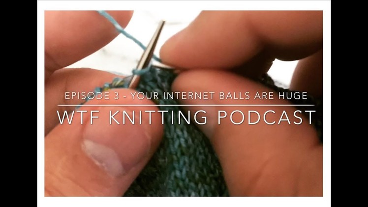 Episode 3 - Your internet balls are HUGE! - WTF Knitting Podcast
