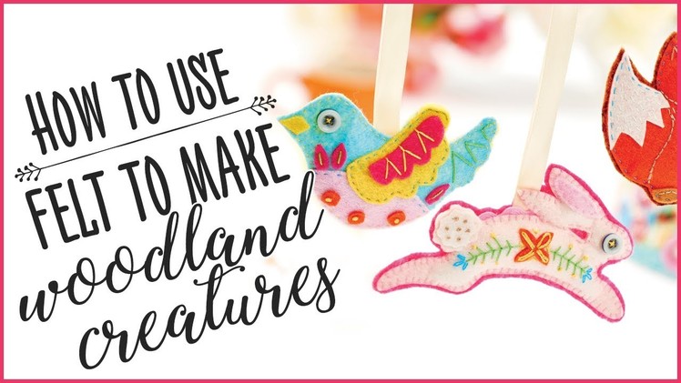 How To Use Felt To Make Woodland Creatures