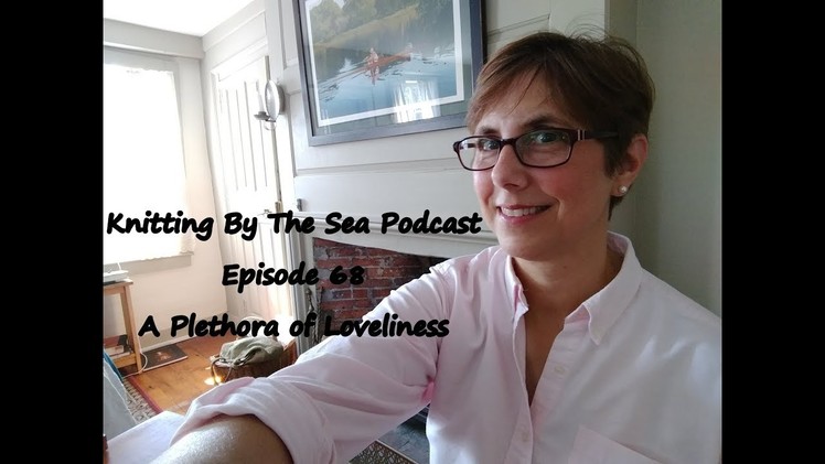 Knitting By The Sea: Episode 68: A Plethora of Loveliness