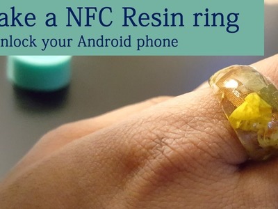 DIY- Making a NFC Resin ring to unlock an Android Phone