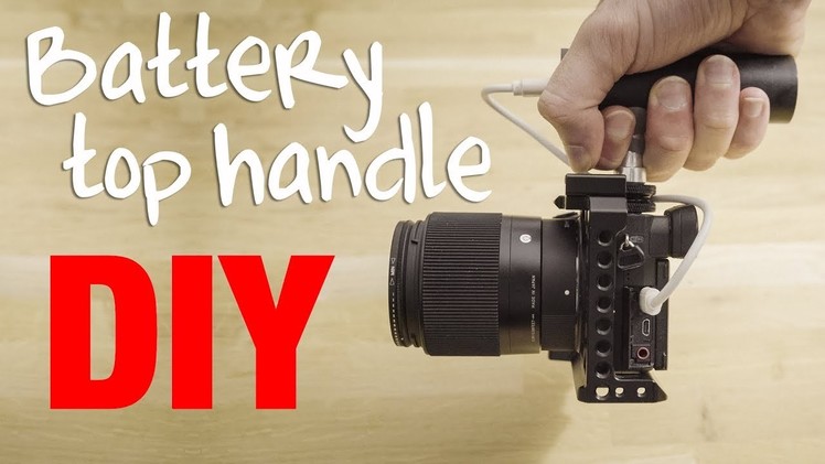 DIY battery powered Top Handle (45$) for Sony a6300, a6500 (and A7R II, A7S II, RX10 II)