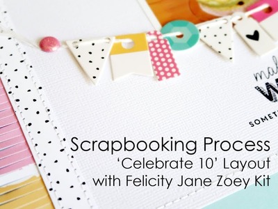 Scrapbooking Process | Celebrate 10 Layout with Felicity Jane Zoey Kit