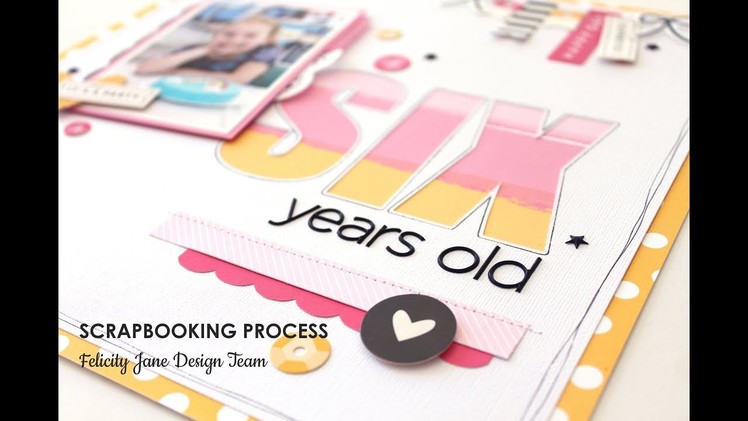Scrapbooking Process | Six Years Old | Felicity Jane