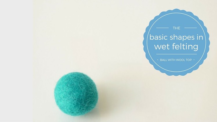 Felt Balls With Wool Roving - Basic shapes in wet felting