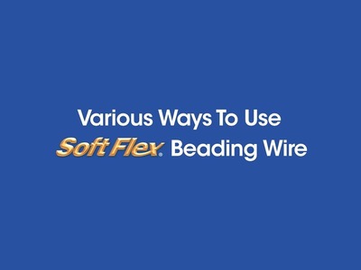 Various Ways To Use Soft Flex® Beading Wire