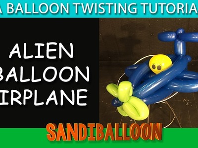 Balloon Airplane W Alien ~  A Balloon Twisting Tutorial