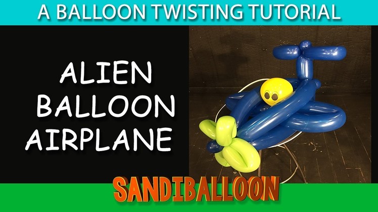 Balloon Airplane W Alien ~  A Balloon Twisting Tutorial