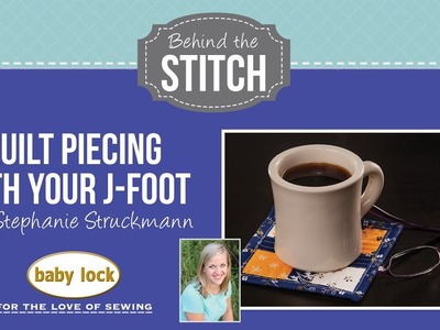Behind the Stitch: Quilt Piecing with the J-Foot