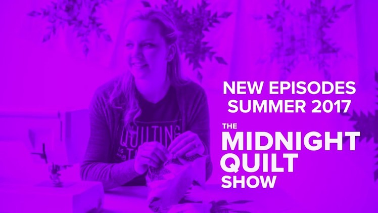 New Episodes of the Midnight Quilt Show: COMING Summer 2017!
