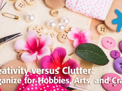 Creativity versus Clutter: Organize for Hobbies, Arts, and Crafts
