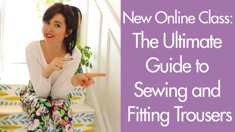 New Online Class: The Ultimate Guide to Sewing and Fitting Trousers | Vlog
