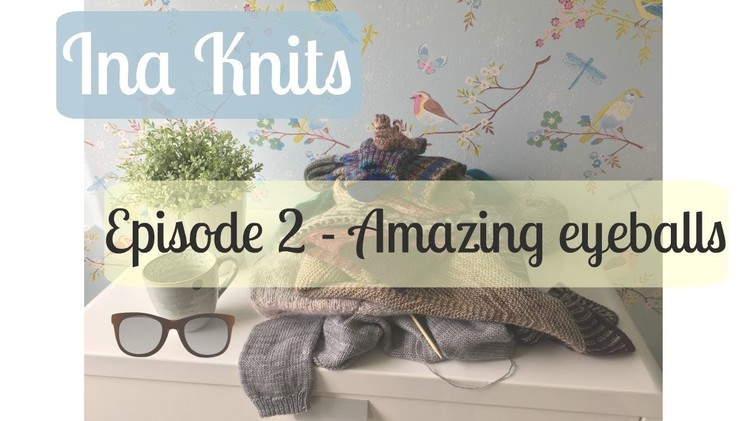 Ina Knits Video Podcast - Episode #2 Amazing eyeballs