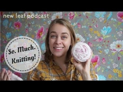New Leaf Podcast Ep 21 - Knitting ALL the things